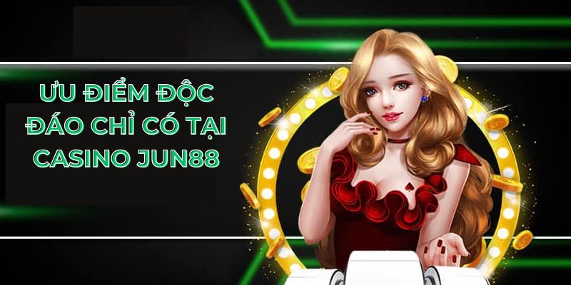 Ưu điểm độc đáo chỉ có tại casino Jun88
